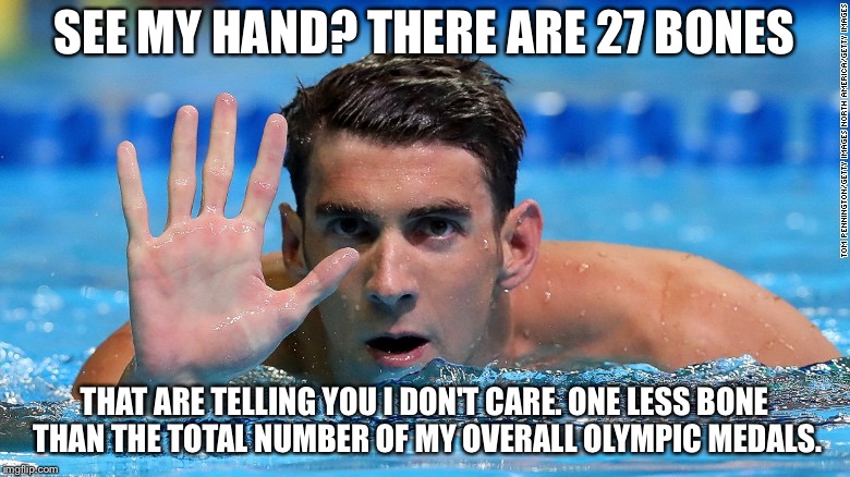 Talk to Phelp's hand | SEE MY HAND? THERE ARE 27 BONES; THAT ARE TELLING YOU I DON'T CARE. ONE LESS BONE THAN THE TOTAL NUMBER OF MY OVERALL OLYMPIC MEDALS. | image tagged in phelps,talk to the hand,chill out,swim,don't care,olympics | made w/ Imgflip meme maker