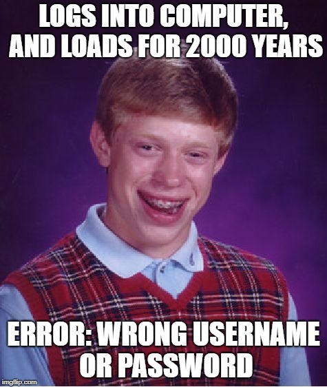 Bad Luck Brian | LOGS INTO COMPUTER, AND LOADS FOR 2000 YEARS; ERROR: WRONG USERNAME OR PASSWORD | image tagged in memes,bad luck brian | made w/ Imgflip meme maker