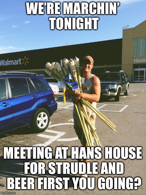 WE’RE MARCHIN’ TONIGHT MEETING AT HANS HOUSE FOR STRUDLE AND BEER FIRST YOU GOING? | made w/ Imgflip meme maker