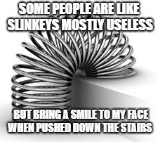 SOME PEOPLE ARE LIKE SLINKEYS MOSTLY USELESS; BUT BRING A SMILE TO MY FACE WHEN PUSHED DOWN THE STAIRS | image tagged in annoying people | made w/ Imgflip meme maker