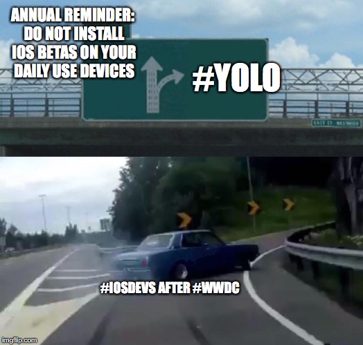 Left Exit 12 Off Ramp | ANNUAL REMINDER: DO NOT INSTALL IOS BETAS ON YOUR DAILY USE DEVICES; #YOLO; #IOSDEVS AFTER #WWDC | image tagged in memes,left exit 12 off ramp | made w/ Imgflip meme maker