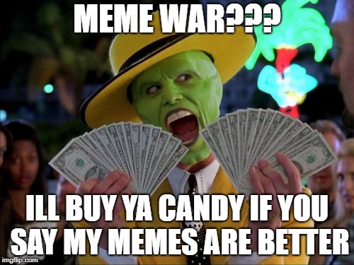 i bought money town | MEME WAR??? ILL BUY YA CANDY IF YOU SAY MY MEMES ARE BETTER | image tagged in memes,money money | made w/ Imgflip meme maker