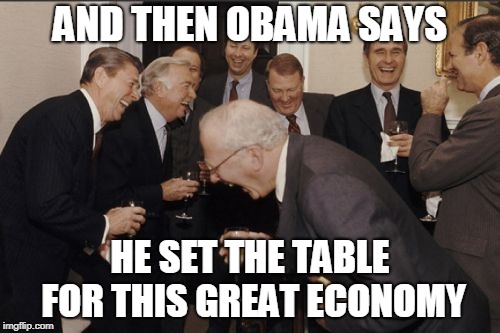 Setting the Table | AND THEN OBAMA SAYS; HE SET THE TABLE FOR THIS GREAT ECONOMY | image tagged in memes,laughing men in suits,obama takes credit | made w/ Imgflip meme maker