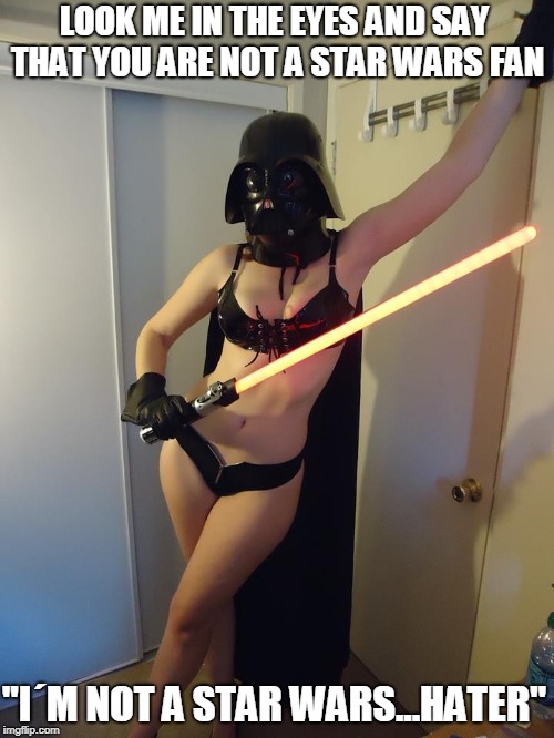 Female farther vader | LOOK ME IN THE EYES AND SAY THAT YOU ARE NOT A STAR WARS FAN; "I´M NOT A STAR WARS...HATER" | image tagged in female farther vader | made w/ Imgflip meme maker