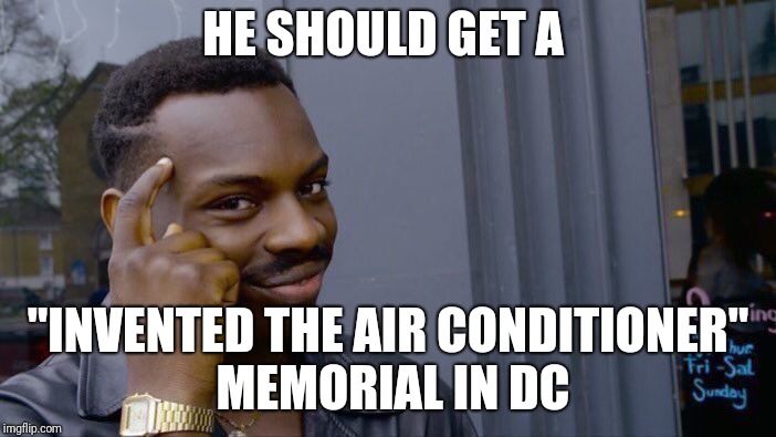 Roll Safe Think About It Meme | HE SHOULD GET A "INVENTED THE AIR CONDITIONER" MEMORIAL IN DC | image tagged in memes,roll safe think about it | made w/ Imgflip meme maker