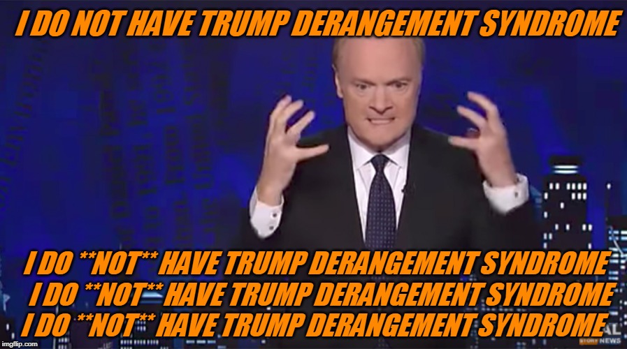 I Feel Fine, Just Fine | I DO NOT HAVE TRUMP DERANGEMENT SYNDROME; I DO **NOT** HAVE TRUMP DERANGEMENT SYNDROME  I DO **NOT** HAVE TRUMP DERANGEMENT SYNDROME I DO **NOT** HAVE TRUMP DERANGEMENT SYNDROME | image tagged in politics,president trump,not my president | made w/ Imgflip meme maker