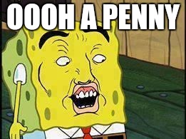 I spy a shinny coin | OOOH A PENNY | image tagged in spongebob dat ass | made w/ Imgflip meme maker