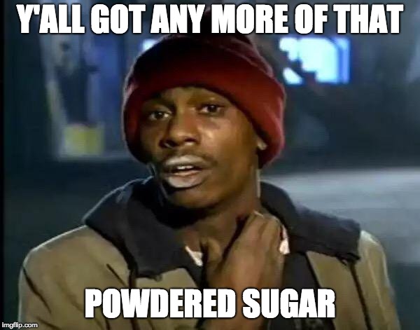 It's called "the benefit of the doubt". | Y'ALL GOT ANY MORE OF THAT; POWDERED SUGAR | image tagged in memes,y'all got any more of that | made w/ Imgflip meme maker