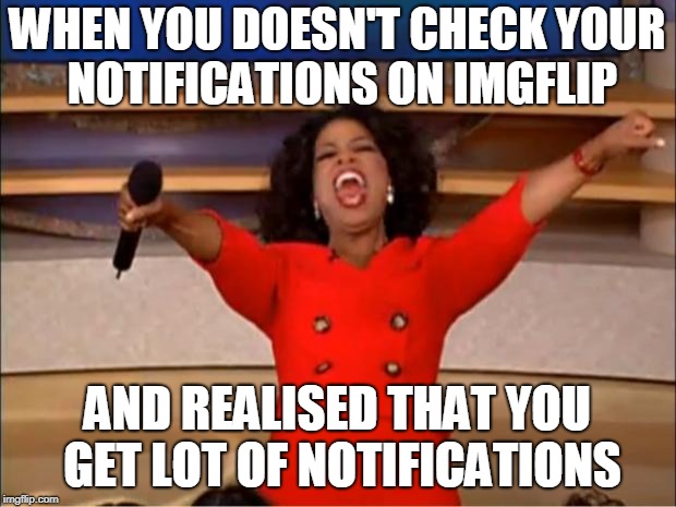 Oprah You Get A | WHEN YOU DOESN'T CHECK YOUR NOTIFICATIONS ON IMGFLIP; AND REALISED THAT YOU GET LOT OF NOTIFICATIONS | image tagged in memes,oprah you get a | made w/ Imgflip meme maker