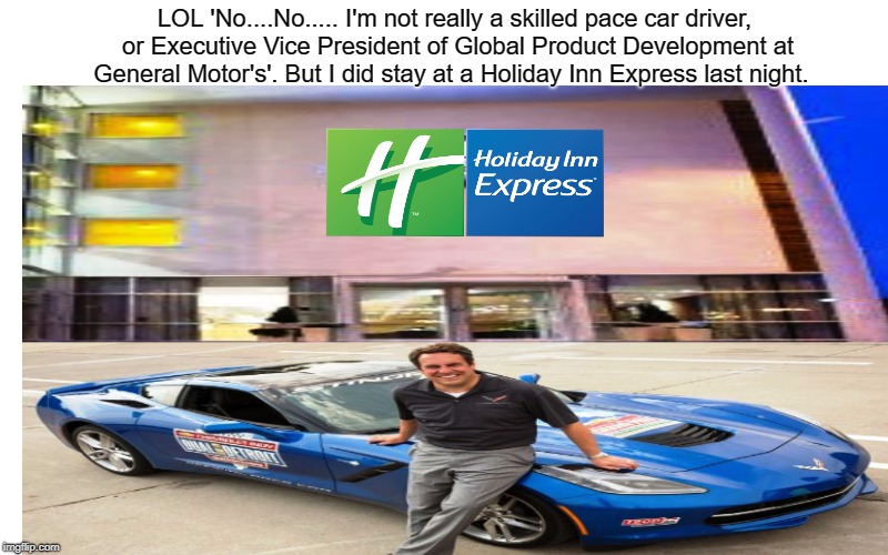 IndyCar Pace Car driver Mark Reuss stays at a Holiday Inn Express commercial.  | LOL 'No....No..... I'm not really a skilled pace car driver, or Executive Vice President of Global Product Development at General Motor's'. But I did stay at a Holiday Inn Express last night. | image tagged in funny memes,indycar series,holiday inn express,corvette crash,crashes | made w/ Imgflip meme maker
