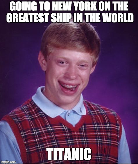 Titanic Brian | GOING TO NEW YORK ON THE GREATEST SHIP IN THE WORLD; TITANIC | image tagged in bad luck brian,titanic,iceberg | made w/ Imgflip meme maker