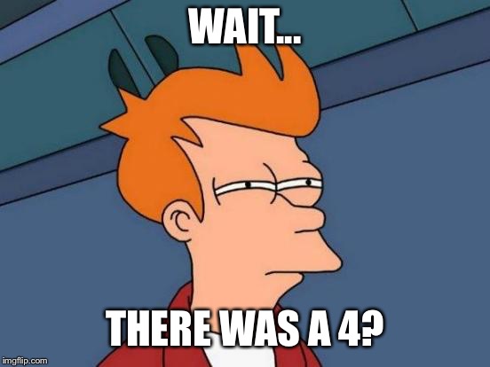 Futurama Fry Meme | WAIT... THERE WAS A 4? | image tagged in memes,futurama fry | made w/ Imgflip meme maker