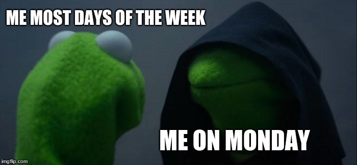 Evil Kermit Meme | ME MOST DAYS OF THE WEEK; ME ON MONDAY | image tagged in memes,evil kermit | made w/ Imgflip meme maker