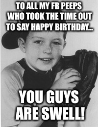 TO ALL MY FB PEEPS WHO TOOK THE TIME OUT TO SAY HAPPY BIRTHDAY... YOU GUYS ARE SWELL! | image tagged in sandy | made w/ Imgflip meme maker