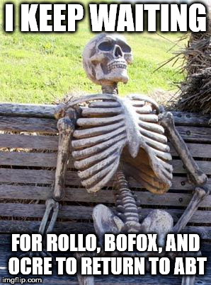 Waiting Skeleton Meme | I KEEP WAITING; FOR ROLLO, BOFOX, AND OCRE TO RETURN TO ABT | image tagged in memes,waiting skeleton | made w/ Imgflip meme maker