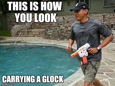 How you look | THIS IS HOW YOU LOOK; CARRYING A GLOCK | image tagged in glock,obama | made w/ Imgflip meme maker