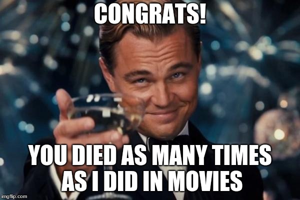 Leonardo Dicaprio Cheers | CONGRATS! YOU DIED AS MANY TIMES AS I DID IN MOVIES | image tagged in memes,leonardo dicaprio cheers | made w/ Imgflip meme maker