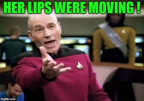 Picard Wtf Meme | HER LIPS WERE MOVING ! | image tagged in memes,picard wtf | made w/ Imgflip meme maker