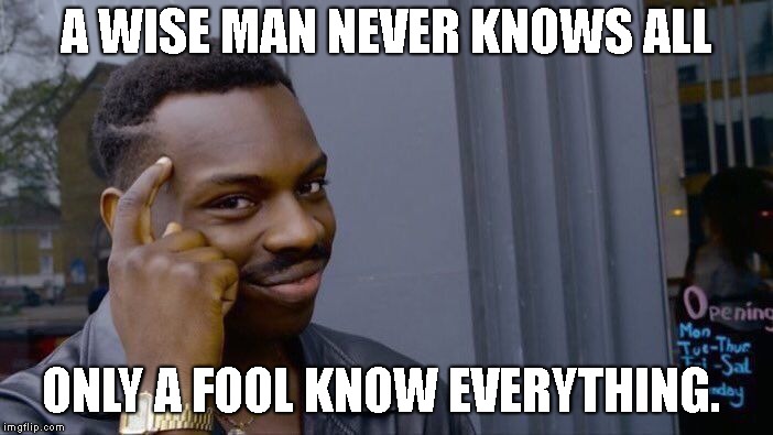 A WISE MAN NEVER KNOWS ALL ONLY A FOOL KNOW EVERYTHING. | image tagged in memes,roll safe think about it | made w/ Imgflip meme maker