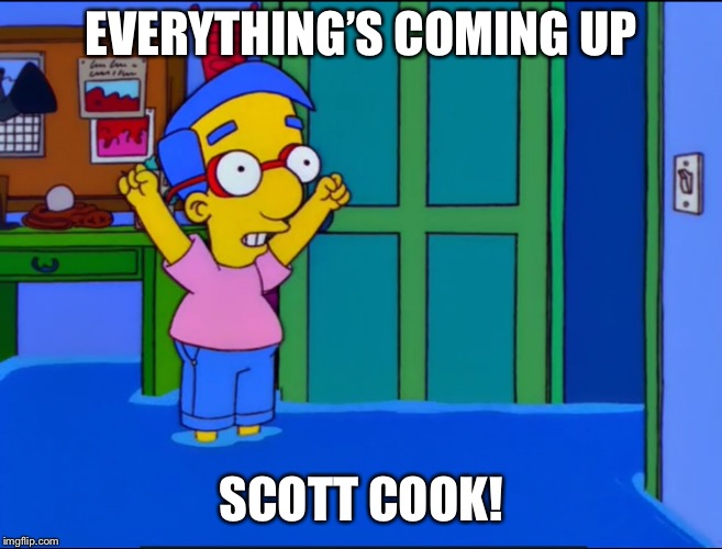 Everything's Coming Up Milhouse | EVERYTHING’S COMING UP; SCOTT COOK! | image tagged in everything's coming up milhouse | made w/ Imgflip meme maker
