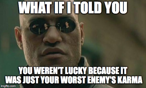 Matrix Morpheus Meme | WHAT IF I TOLD YOU; YOU WEREN'T LUCKY BECAUSE IT WAS JUST YOUR WORST ENEMY'S KARMA | image tagged in memes,matrix morpheus | made w/ Imgflip meme maker