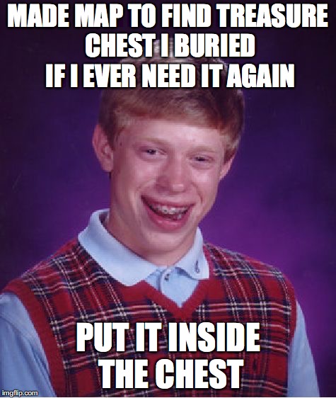 Bad Luck Brian Meme | MADE MAP TO FIND TREASURE CHEST I BURIED IF I EVER NEED IT AGAIN; PUT IT INSIDE THE CHEST | image tagged in memes,bad luck brian | made w/ Imgflip meme maker