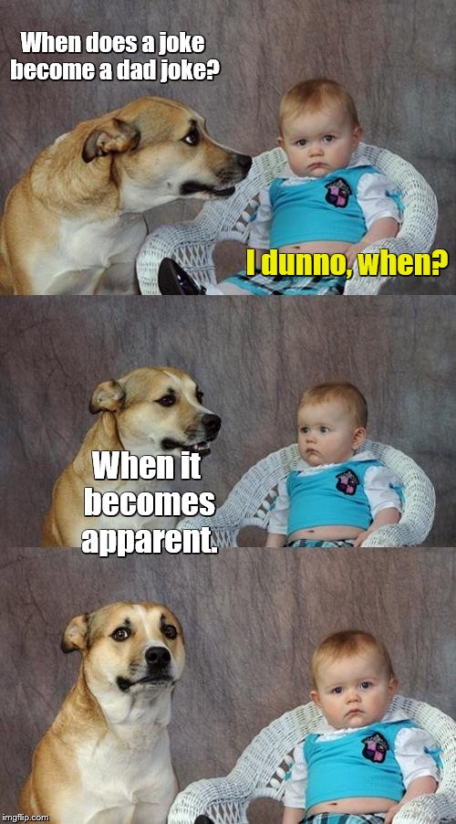 Dad Joke Dog | When does a joke become a dad joke? I dunno, when? When it becomes apparent. | image tagged in memes,dad joke dog | made w/ Imgflip meme maker
