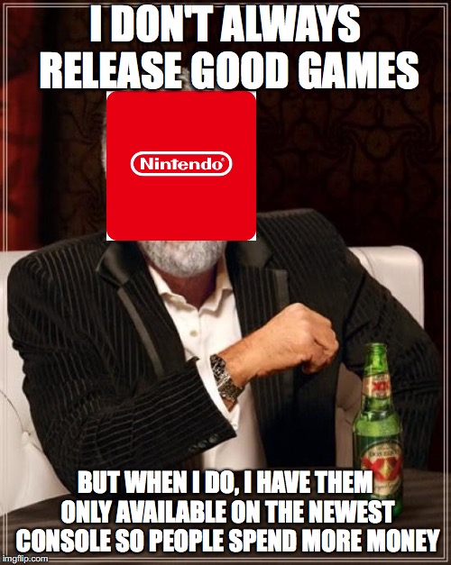 The Most Interesting Man In The World | I DON'T ALWAYS RELEASE GOOD GAMES; BUT WHEN I DO, I HAVE THEM ONLY AVAILABLE ON THE NEWEST CONSOLE SO PEOPLE SPEND MORE MONEY | image tagged in memes,the most interesting man in the world | made w/ Imgflip meme maker