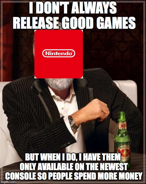 The Most Interesting Man In The World Meme | I DON'T ALWAYS RELEASE GOOD GAMES; BUT WHEN I DO, I HAVE THEM ONLY AVAILABLE ON THE NEWEST CONSOLE SO PEOPLE SPEND MORE MONEY | image tagged in memes,the most interesting man in the world | made w/ Imgflip meme maker