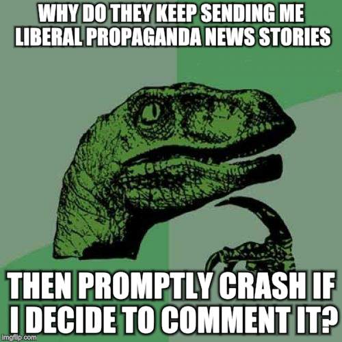 Philosoraptor Meme | WHY DO THEY KEEP SENDING ME LIBERAL PROPAGANDA NEWS STORIES; THEN PROMPTLY CRASH IF I DECIDE TO COMMENT IT? | image tagged in memes,philosoraptor | made w/ Imgflip meme maker
