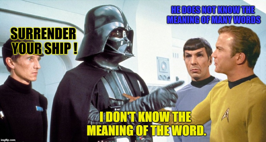 Think of all they could learn from one another... | HE DOES NOT KNOW THE MEANING OF MANY WORDS; SURRENDER YOUR SHIP ! I DON'T KNOW THE MEANING OF THE WORD. | image tagged in star wars,star trek,darth vader,captain kirk,lieutenant spock | made w/ Imgflip meme maker
