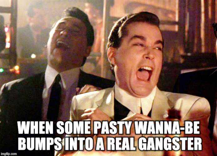 Good Fellas Hilarious Meme | WHEN SOME PASTY WANNA-BE BUMPS INTO A REAL GANGSTER | image tagged in memes,good fellas hilarious | made w/ Imgflip meme maker