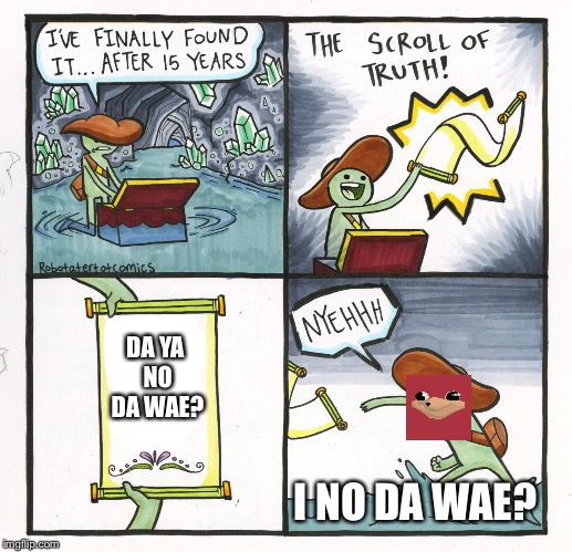 ThE sCrOlL oF uNbEliVeAbLe TrUtH | DA YA NO DA WAE? I NO DA WAE? | image tagged in memes,the scroll of truth,lol,funny memes,lmao,comment | made w/ Imgflip meme maker