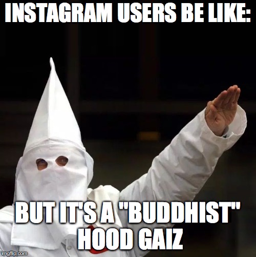 KKK | INSTAGRAM USERS BE LIKE:; BUT IT'S A "BUDDHIST" HOOD GAIZ | image tagged in kkk | made w/ Imgflip meme maker