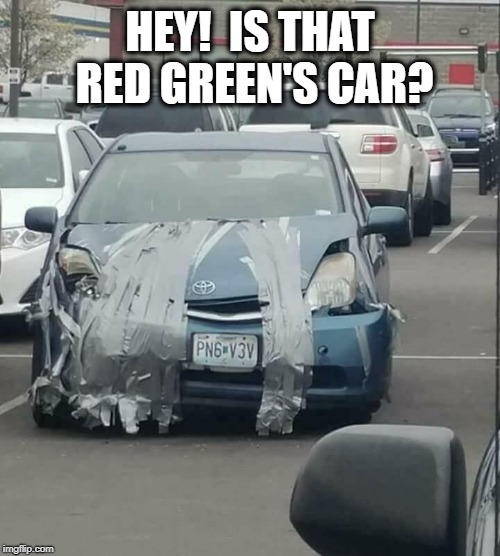 I wouldn't be surprised | HEY!  IS THAT RED GREEN'S CAR? | image tagged in red green,car,duct tape,funny | made w/ Imgflip meme maker