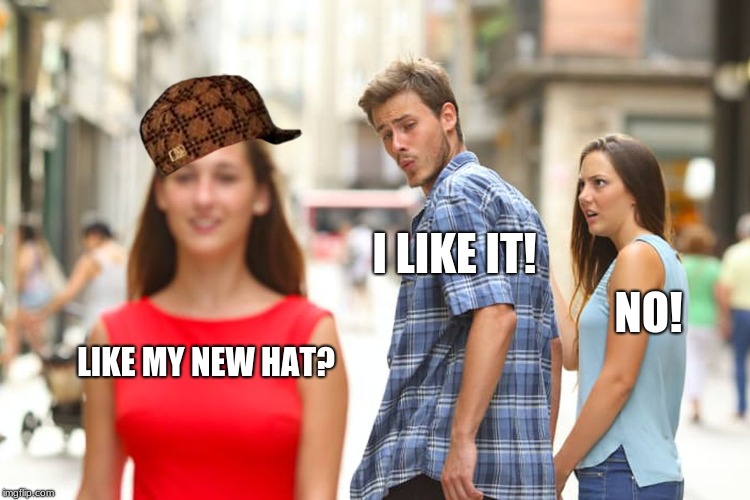 Distracted Boyfriend Meme | I LIKE IT! NO! LIKE MY NEW HAT? | image tagged in memes,distracted boyfriend,scumbag | made w/ Imgflip meme maker