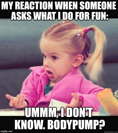 Shrug | MY REACTION WHEN SOMEONE ASKS WHAT I DO FOR FUN:; UMMM, I DON’T KNOW. BODYPUMP? | image tagged in shrug | made w/ Imgflip meme maker