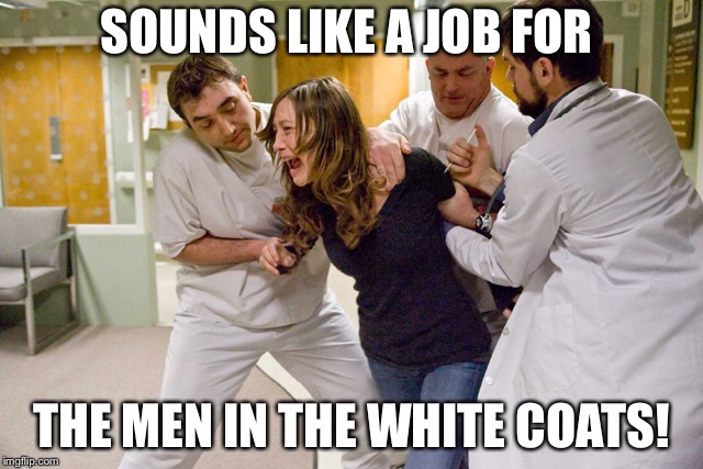 SOUNDS LIKE A JOB FOR; THE MEN IN THE WHITE COATS! | made w/ Imgflip meme maker