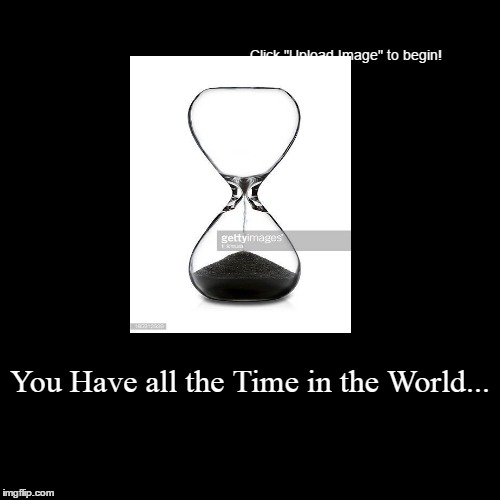 You Have all the Time in the World | image tagged in funny,demotivationals | made w/ Imgflip demotivational maker