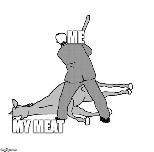 beating a dead horse | ME; MY MEAT | image tagged in beating a dead horse | made w/ Imgflip meme maker