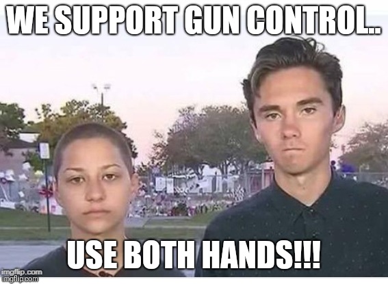 WE SUPPORT GUN CONTROL.. USE BOTH HANDS!!! | image tagged in memes,parkland,meme,funny memes,funny meme | made w/ Imgflip meme maker