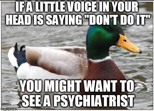 Actual Advice Mallard Meme | IF A LITTLE VOICE IN YOUR HEAD IS SAYING "DON'T DO IT"; YOU MIGHT WANT TO SEE A PSYCHIATRIST | image tagged in memes,actual advice mallard | made w/ Imgflip meme maker