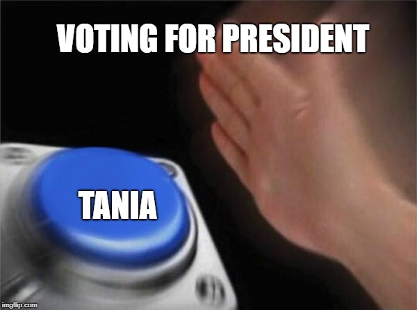 Blank Nut Button Meme | VOTING FOR PRESIDENT; TANIA | image tagged in memes,blank nut button | made w/ Imgflip meme maker