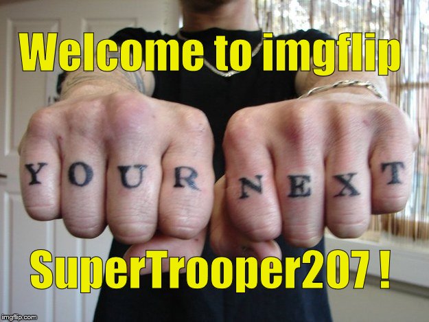You're Next | Welcome to imgflip SuperTrooper207 ! | image tagged in you're next | made w/ Imgflip meme maker