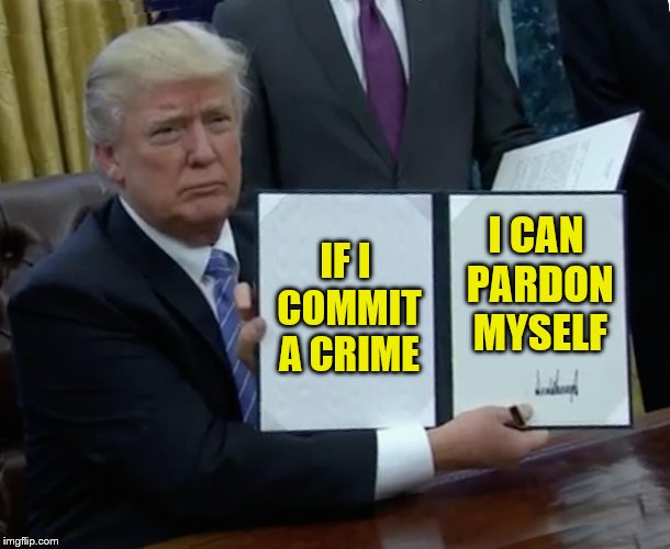 Trump's Snortin Pixie Sticks Again | IF I COMMIT A CRIME; I CAN PARDON MYSELF | image tagged in memes,trump bill signing | made w/ Imgflip meme maker