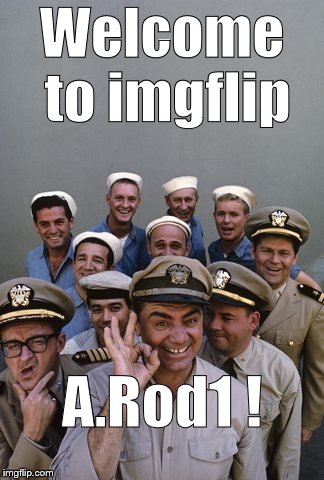 McHale's Navy | Welcome to imgflip A.Rod1 ! | image tagged in mchale's navy | made w/ Imgflip meme maker