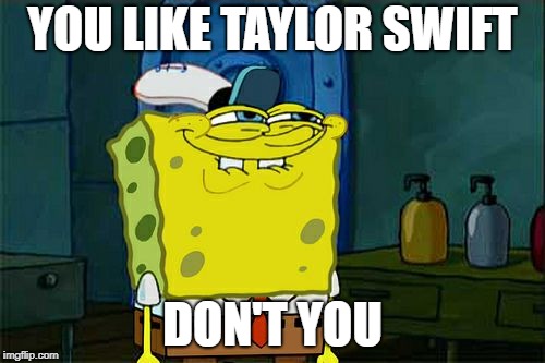 Don't You Squidward | YOU LIKE TAYLOR SWIFT; DON'T YOU | image tagged in memes,dont you squidward,taylor swift,spongebob,you like,don't you | made w/ Imgflip meme maker