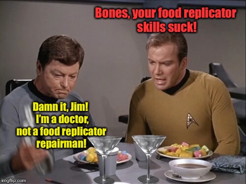 Famous Meals: The Enterprise only seemed to be on a 5 year mission.  2 weeks of bad food does that to a crew. |  Bones, your food replicator skills suck! Damn it, Jim!  I’m a doctor, not a food replicator repairman! | image tagged in star trek dinner,famous meals,star trek,captain kirk,bones mccoy,food replicator | made w/ Imgflip meme maker
