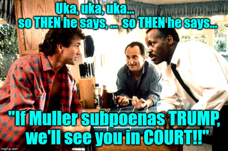 Uka, uka, uka...                  
so THEN he says, ...  so THEN he says... "If Muller subpoenas TRUMP, 
we'll see you in COURT!!" | image tagged in pesci lw2 | made w/ Imgflip meme maker