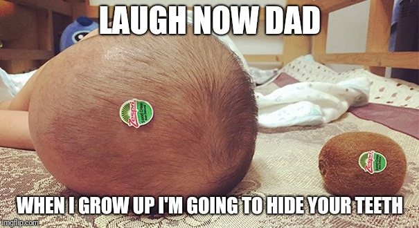 Someday This Kid Will Change Your Diaper -- Or Not | LAUGH NOW DAD; WHEN I GROW UP I'M GOING TO HIDE YOUR TEETH | image tagged in kiwi head | made w/ Imgflip meme maker